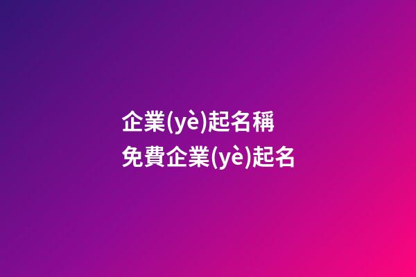 企業(yè)起名稱 免費企業(yè)起名